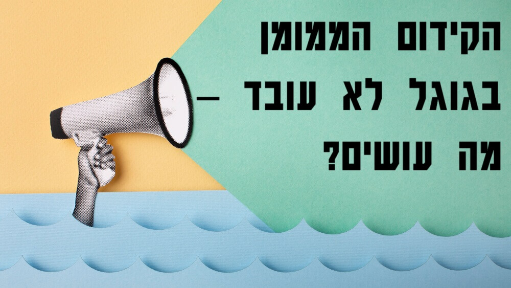 הקידום הממומן בגוגל לא עובד – מה עושים