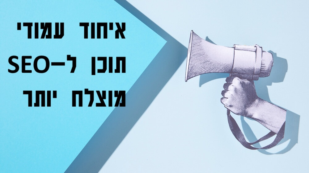 איחוד תכני עמודים לקידום אורגני איכותי יותר