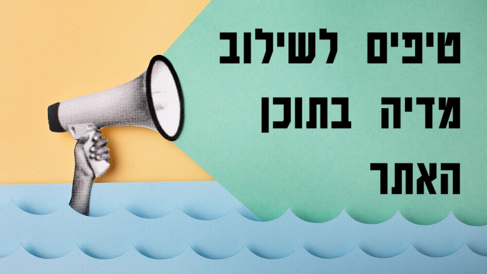 טיפים לשילוב מדיה בתוכן האתר