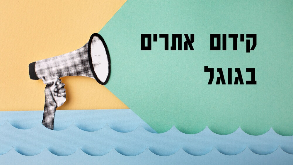 קידום אתרים בגוגל מה זה ולמה אנחנו צריכים לצפות