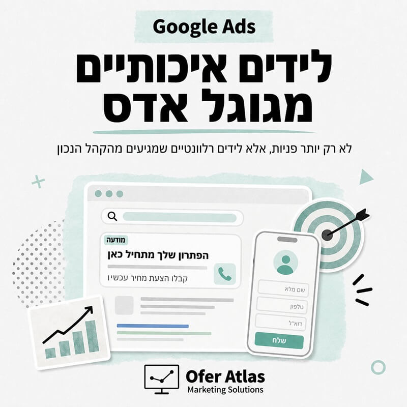 לידים איכותיים מגוגל אדס. לא רק יותר פניות, אלא לידים רלוונטיים שמגיעים מהקהל הנכון